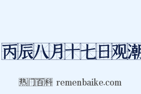 丙辰八月十七日观潮是什么意思的图片